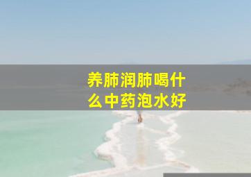 养肺润肺喝什么中药泡水好