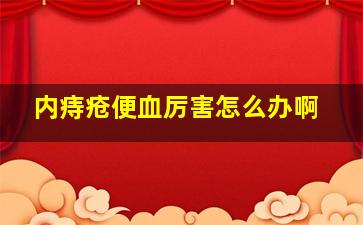 内痔疮便血厉害怎么办啊