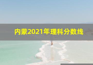 内蒙2021年理科分数线