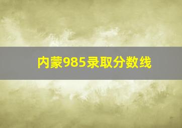 内蒙985录取分数线