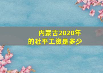 内蒙古2020年的社平工资是多少