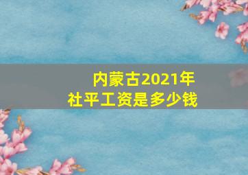 内蒙古2021年社平工资是多少钱