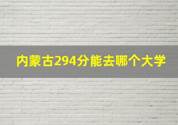 内蒙古294分能去哪个大学