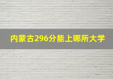 内蒙古296分能上哪所大学