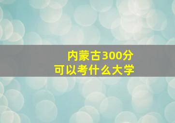 内蒙古300分可以考什么大学