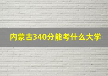 内蒙古340分能考什么大学