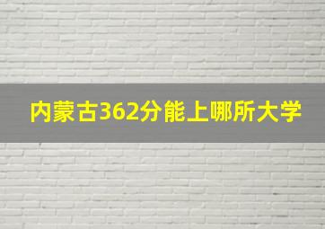 内蒙古362分能上哪所大学