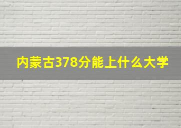 内蒙古378分能上什么大学