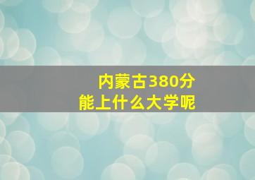 内蒙古380分能上什么大学呢