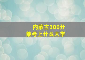 内蒙古380分能考上什么大学