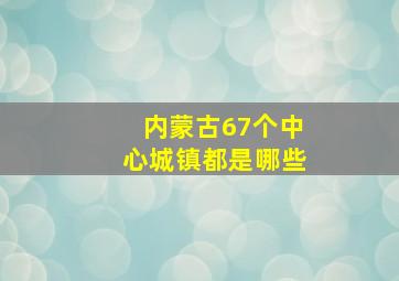 内蒙古67个中心城镇都是哪些