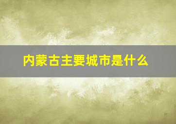 内蒙古主要城市是什么