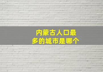 内蒙古人口最多的城市是哪个