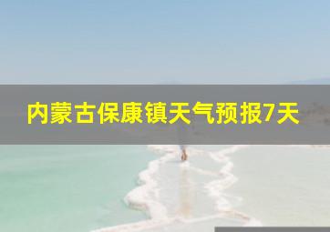 内蒙古保康镇天气预报7天