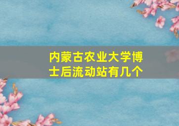 内蒙古农业大学博士后流动站有几个