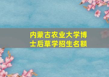 内蒙古农业大学博士后草学招生名额