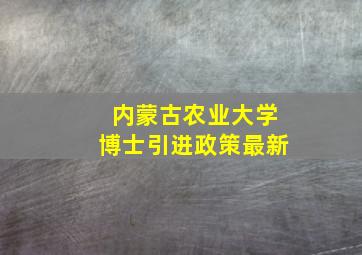 内蒙古农业大学博士引进政策最新