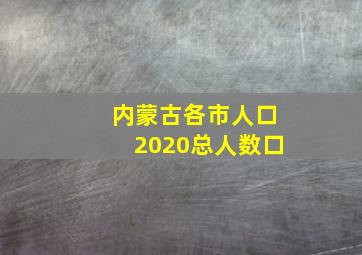 内蒙古各市人口2020总人数口