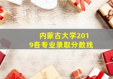 内蒙古大学2019各专业录取分数线