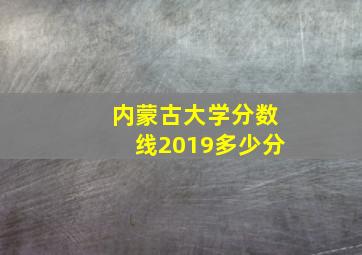 内蒙古大学分数线2019多少分