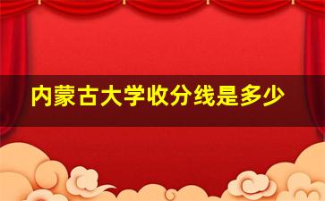 内蒙古大学收分线是多少