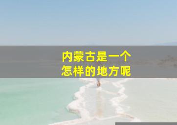 内蒙古是一个怎样的地方呢