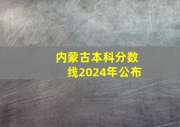 内蒙古本科分数线2024年公布