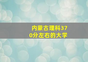 内蒙古理科370分左右的大学