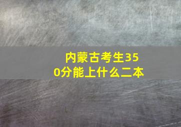 内蒙古考生350分能上什么二本