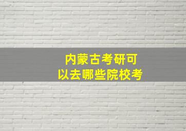 内蒙古考研可以去哪些院校考