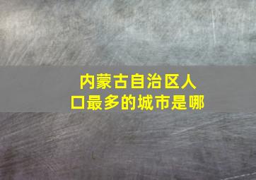 内蒙古自治区人口最多的城市是哪