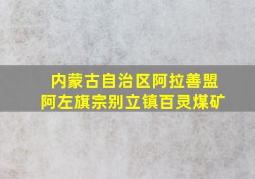 内蒙古自治区阿拉善盟阿左旗宗别立镇百灵煤矿