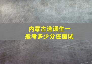 内蒙古选调生一般考多少分进面试