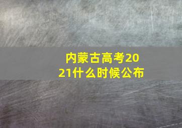 内蒙古高考2021什么时候公布