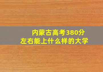 内蒙古高考380分左右能上什么样的大学