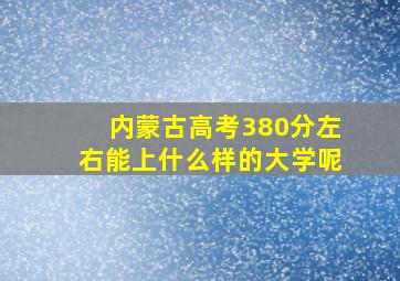 内蒙古高考380分左右能上什么样的大学呢