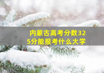 内蒙古高考分数325分能报考什么大学