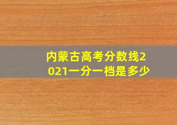 内蒙古高考分数线2021一分一档是多少