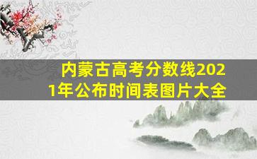 内蒙古高考分数线2021年公布时间表图片大全