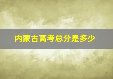 内蒙古高考总分是多少