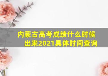 内蒙古高考成绩什么时候出来2021具体时间查询