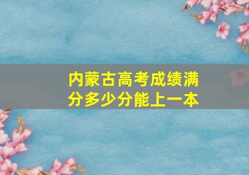 内蒙古高考成绩满分多少分能上一本