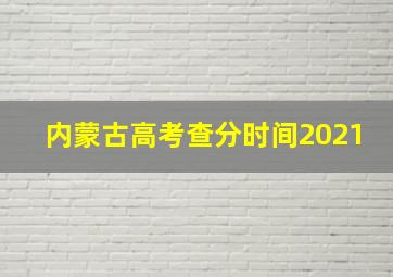 内蒙古高考查分时间2021