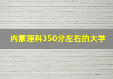 内蒙理科350分左右的大学