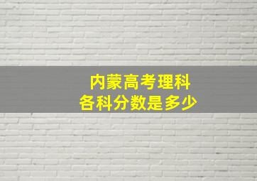 内蒙高考理科各科分数是多少