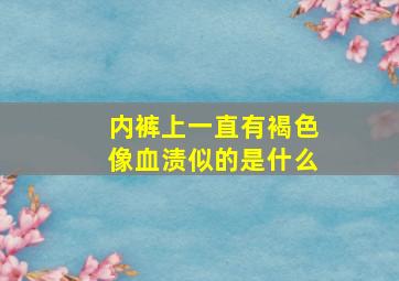 内裤上一直有褐色像血渍似的是什么