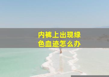 内裤上出现绿色血迹怎么办