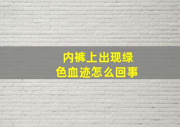 内裤上出现绿色血迹怎么回事