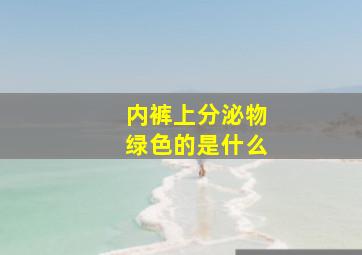 内裤上分泌物绿色的是什么