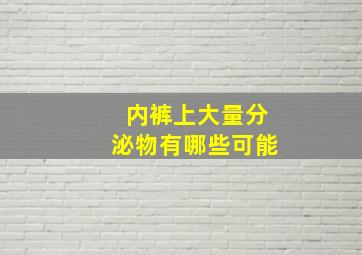 内裤上大量分泌物有哪些可能